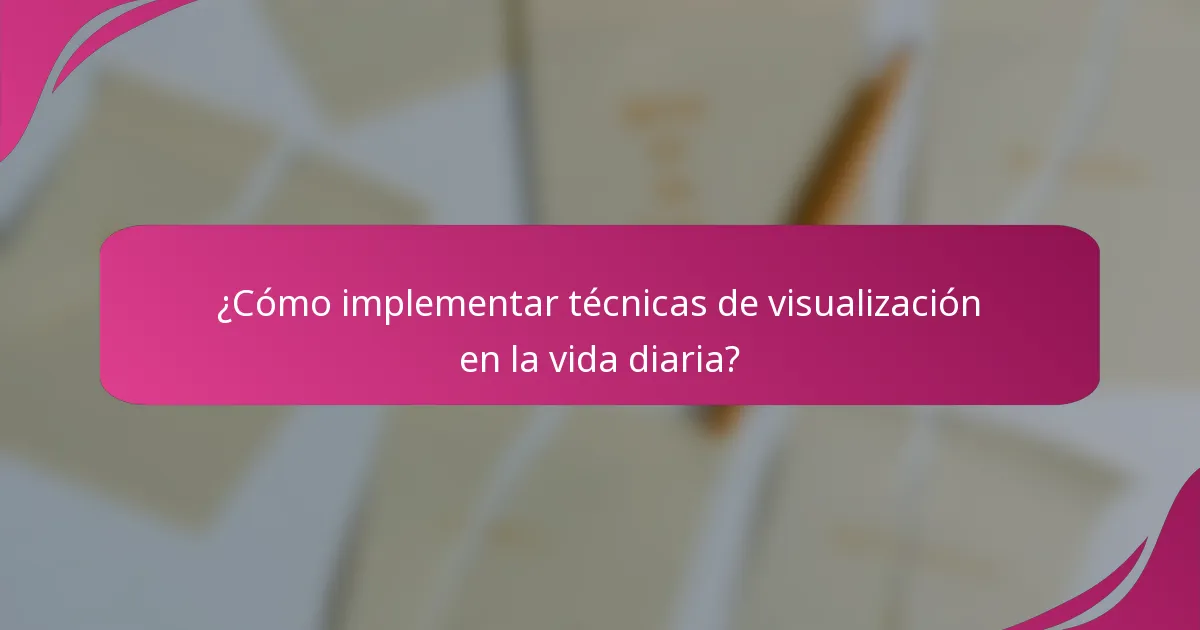 ¿Cómo implementar técnicas de visualización en la vida diaria?