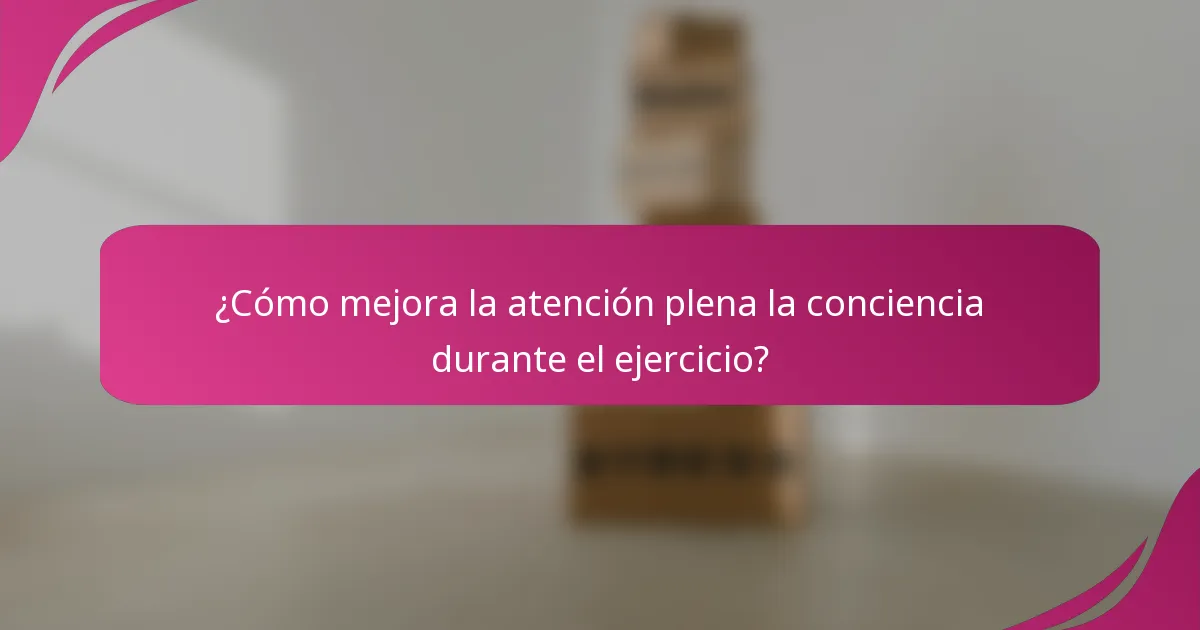 ¿Cómo mejora la atención plena la conciencia durante el ejercicio?