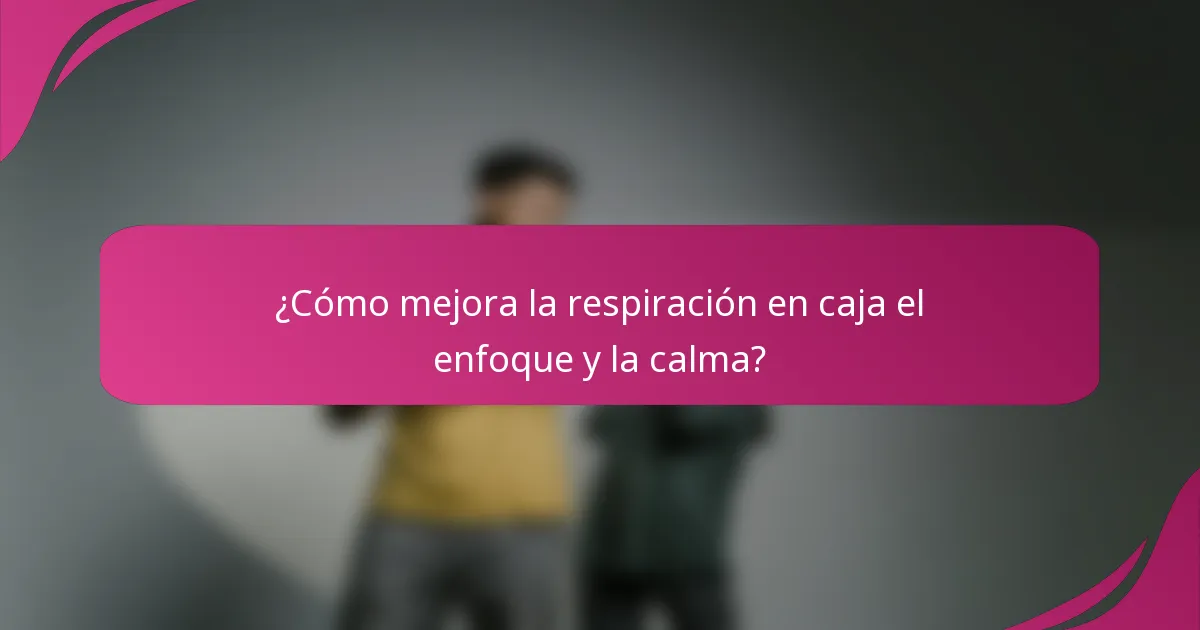 ¿Cómo mejora la respiración en caja el enfoque y la calma?