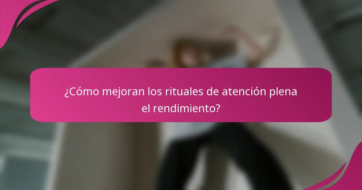 ¿Cómo mejoran los rituales de atención plena el rendimiento?