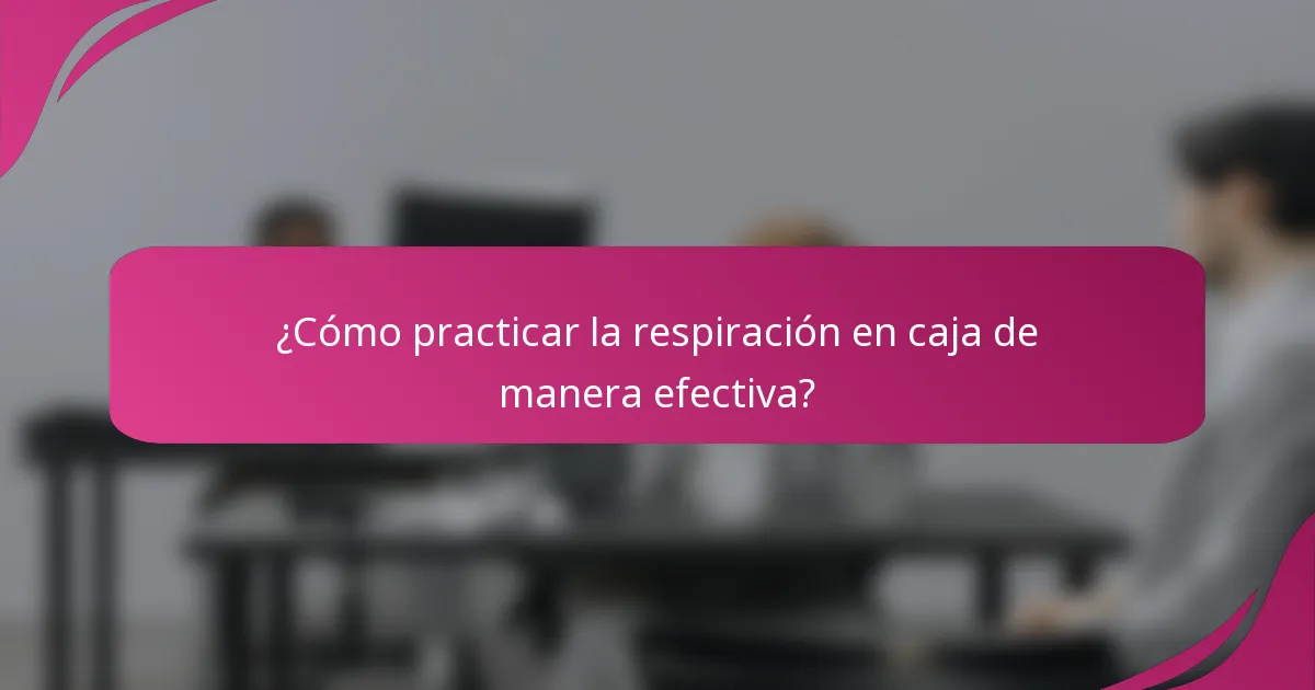 ¿Cómo practicar la respiración en caja de manera efectiva?