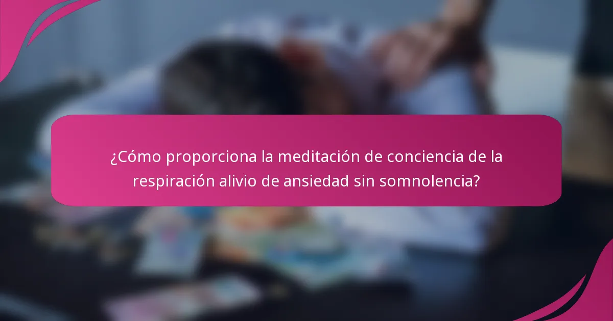 ¿Cómo proporciona la meditación de conciencia de la respiración alivio de ansiedad sin somnolencia?