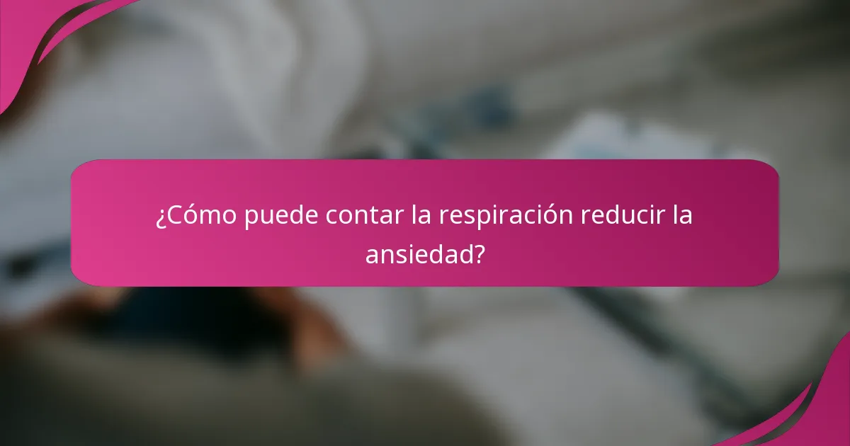 ¿Cómo puede contar la respiración reducir la ansiedad?