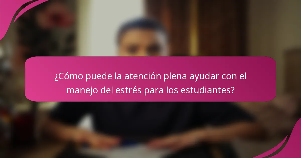¿Cómo puede la atención plena ayudar con el manejo del estrés para los estudiantes?