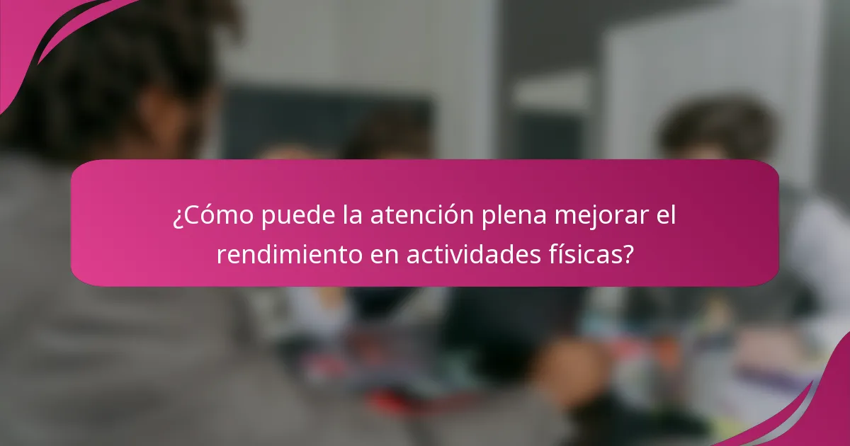 ¿Cómo puede la atención plena mejorar el rendimiento en actividades físicas?