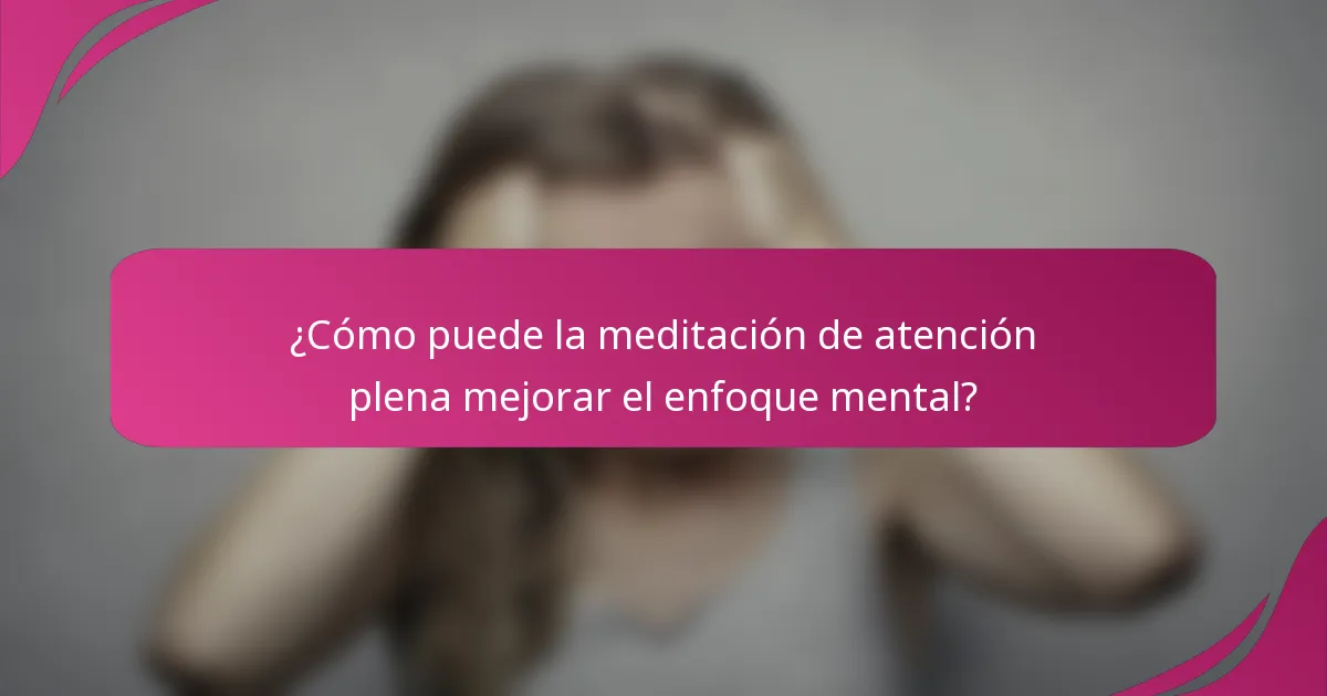 ¿Cómo puede la meditación de atención plena mejorar el enfoque mental?