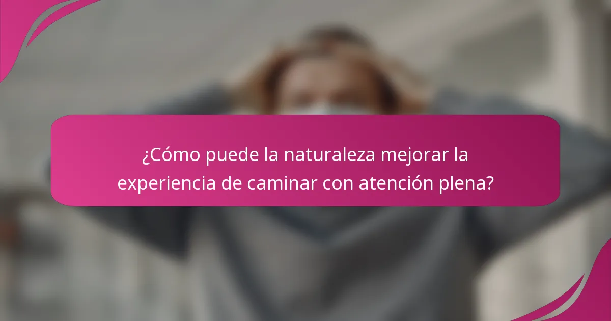 ¿Cómo puede la naturaleza mejorar la experiencia de caminar con atención plena?