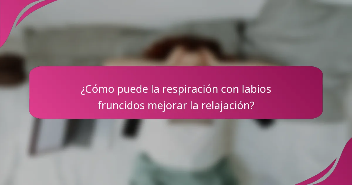 ¿Cómo puede la respiración con labios fruncidos mejorar la relajación?