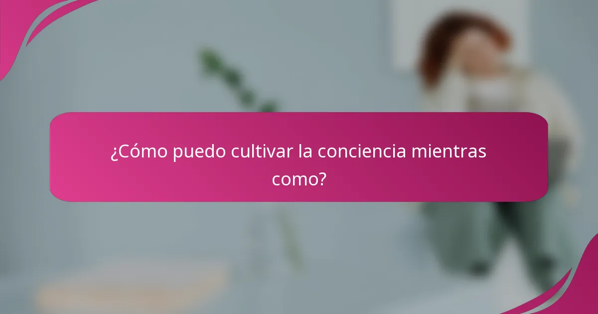 ¿Cómo puedo cultivar la conciencia mientras como?
