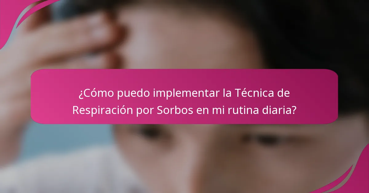 ¿Cómo puedo implementar la Técnica de Respiración por Sorbos en mi rutina diaria?