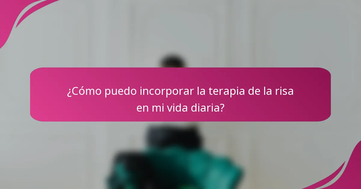 ¿Cómo puedo incorporar la terapia de la risa en mi vida diaria?