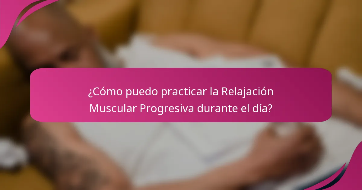 ¿Cómo puedo practicar la Relajación Muscular Progresiva durante el día?