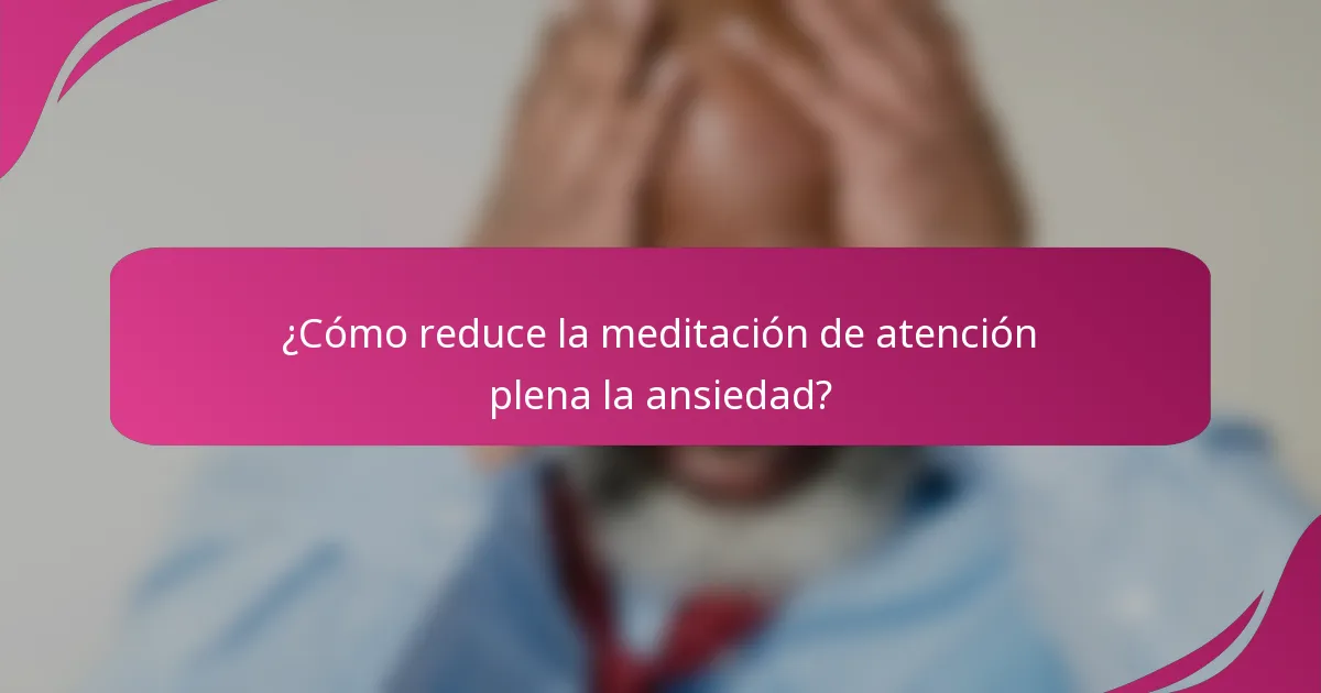 ¿Cómo reduce la meditación de atención plena la ansiedad?