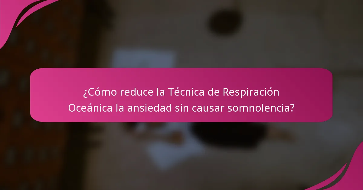¿Cómo reduce la Técnica de Respiración Oceánica la ansiedad sin causar somnolencia?