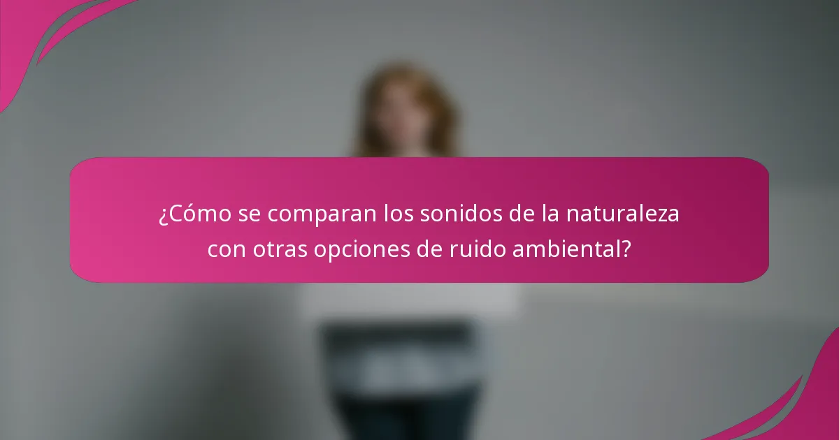¿Cómo se comparan los sonidos de la naturaleza con otras opciones de ruido ambiental?