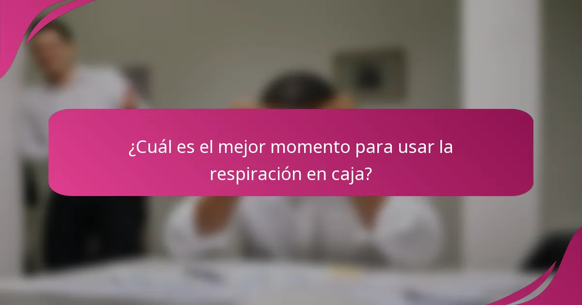 ¿Cuál es el mejor momento para usar la respiración en caja?