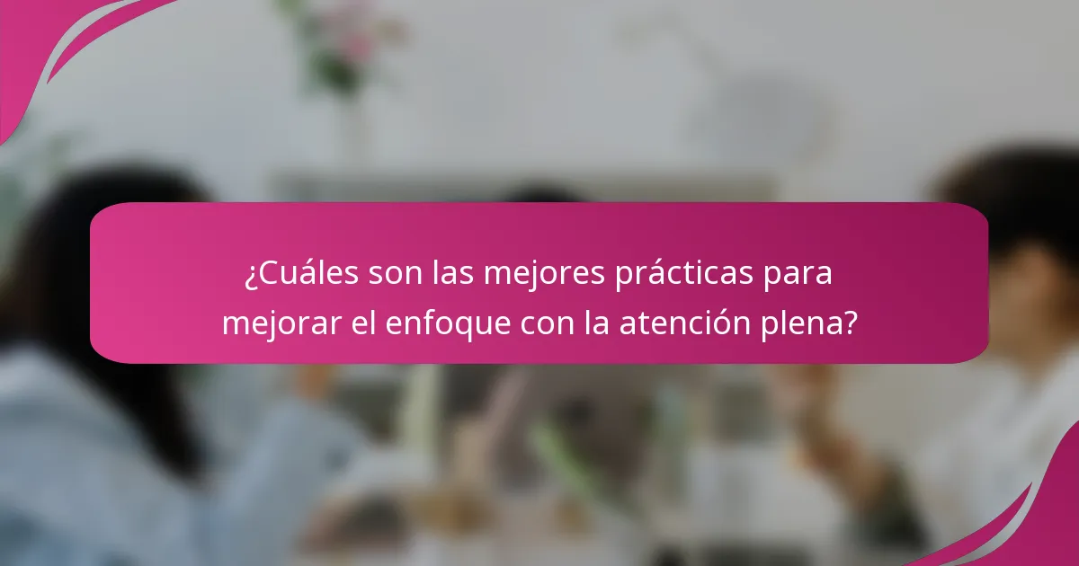¿Cuáles son las mejores prácticas para mejorar el enfoque con la atención plena?