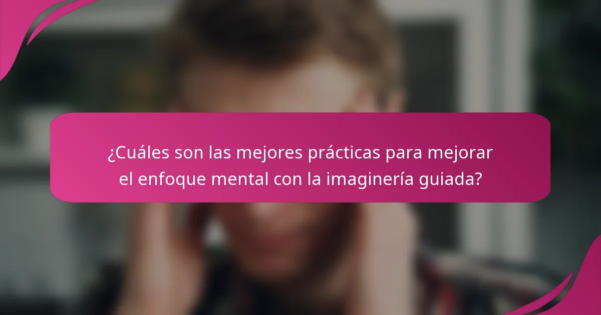 ¿Cuáles son las mejores prácticas para mejorar el enfoque mental con la imaginería guiada?
