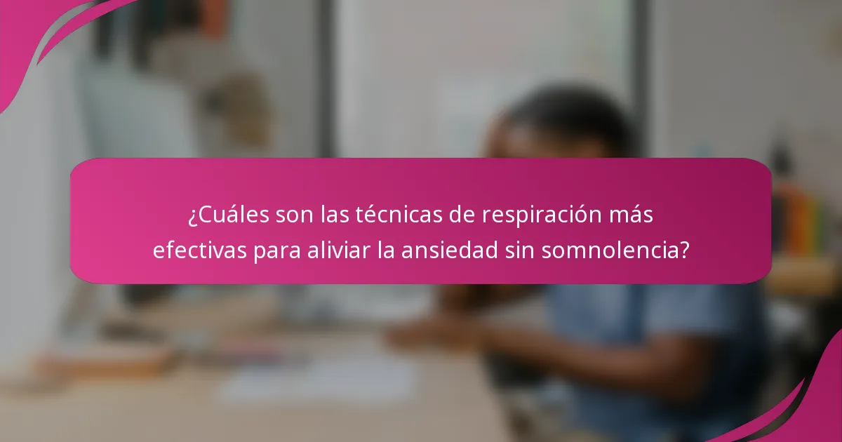 ¿Cuáles son las técnicas de respiración más efectivas para aliviar la ansiedad sin somnolencia?