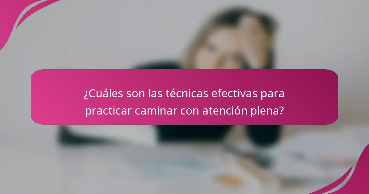 ¿Cuáles son las técnicas efectivas para practicar caminar con atención plena?