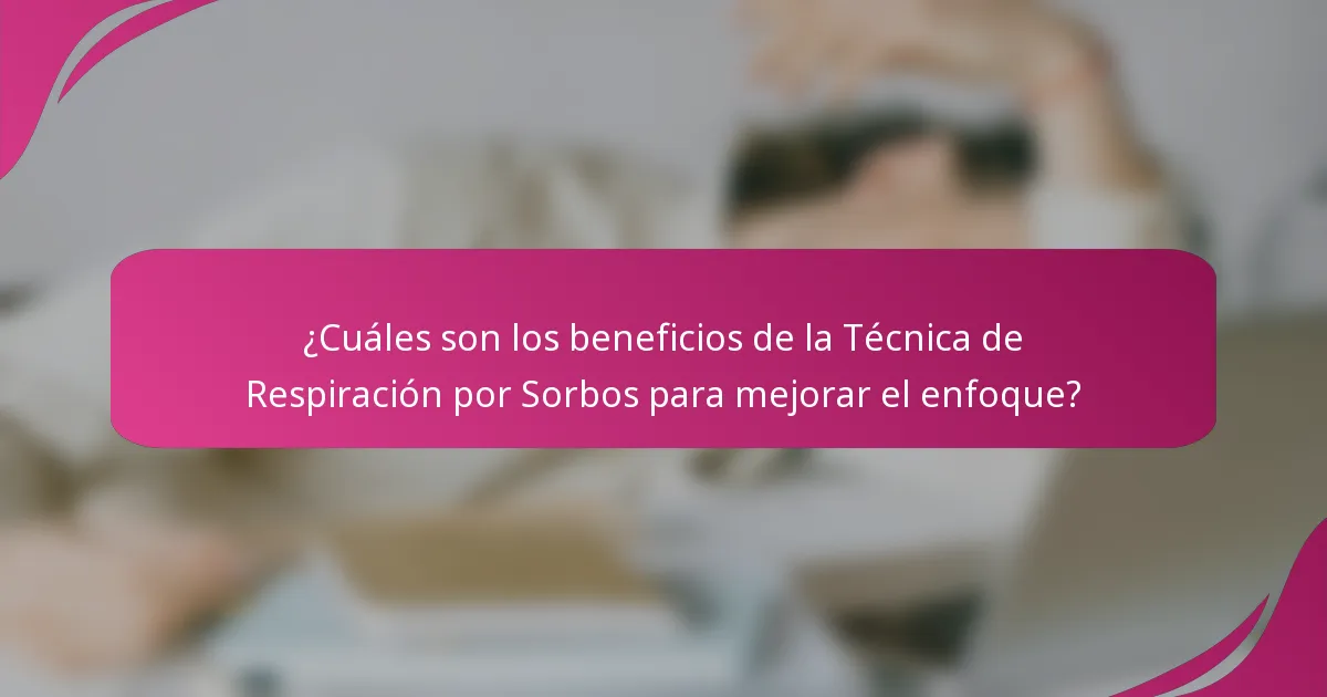 ¿Cuáles son los beneficios de la Técnica de Respiración por Sorbos para mejorar el enfoque?