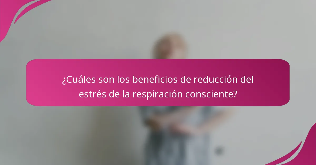 ¿Cuáles son los beneficios de reducción del estrés de la respiración consciente?