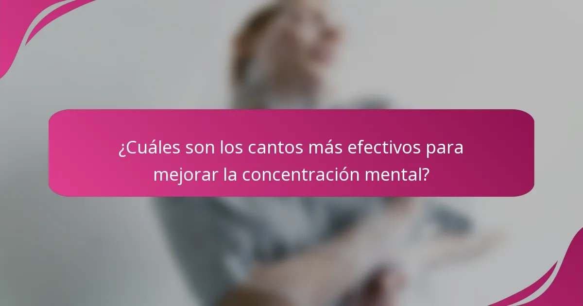 ¿Cuáles son los cantos más efectivos para mejorar la concentración mental?