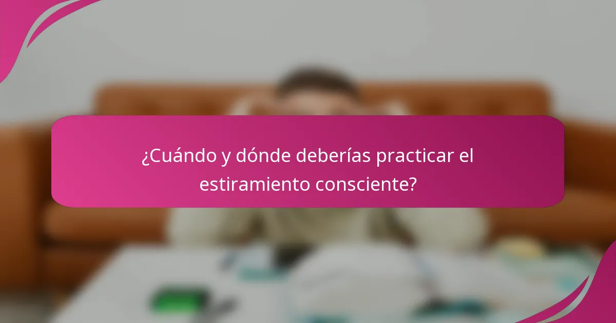 ¿Cuándo y dónde deberías practicar el estiramiento consciente?