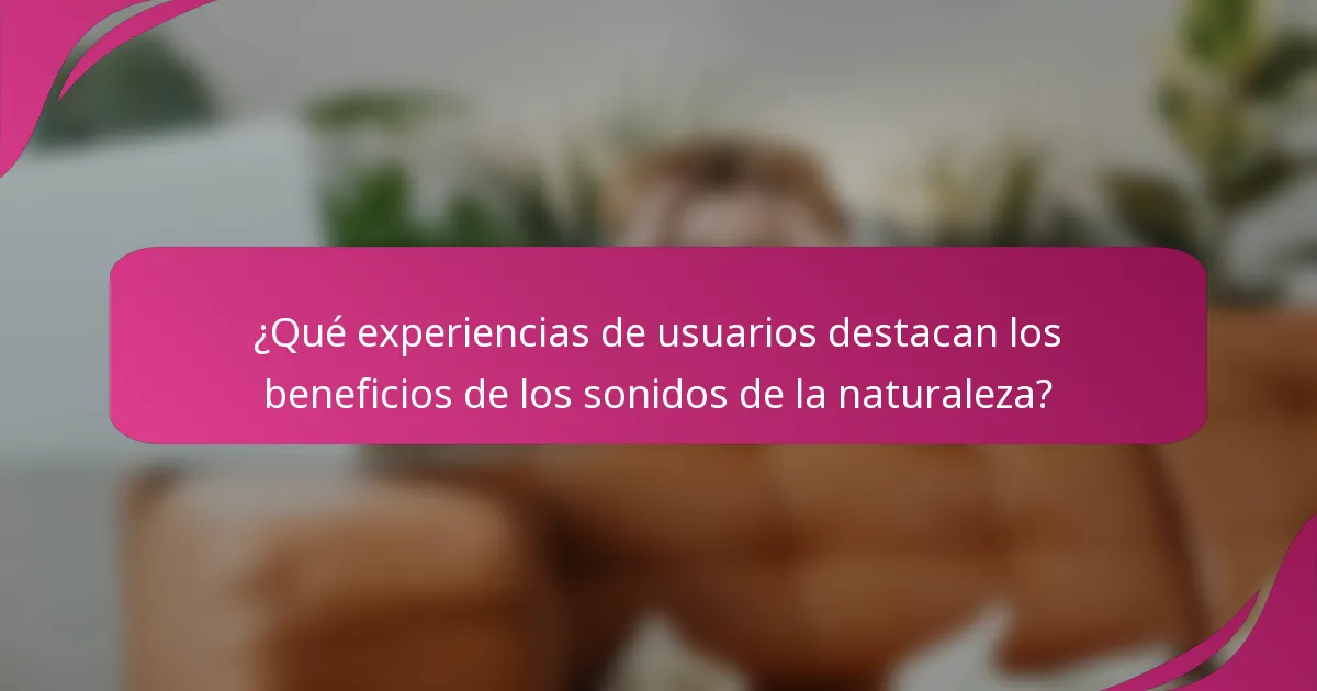 ¿Qué experiencias de usuarios destacan los beneficios de los sonidos de la naturaleza?