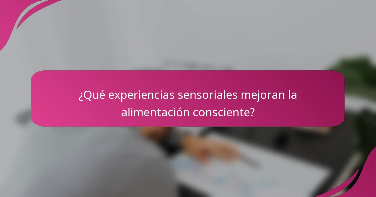 ¿Qué experiencias sensoriales mejoran la alimentación consciente?
