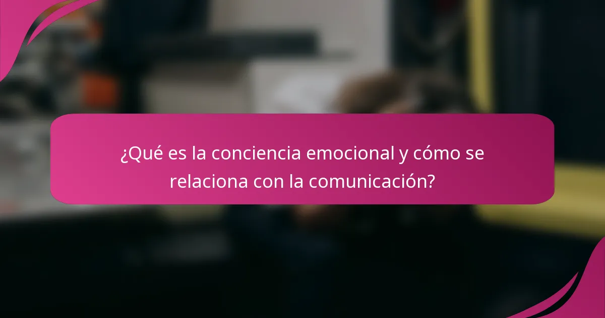 ¿Qué es la conciencia emocional y cómo se relaciona con la comunicación?