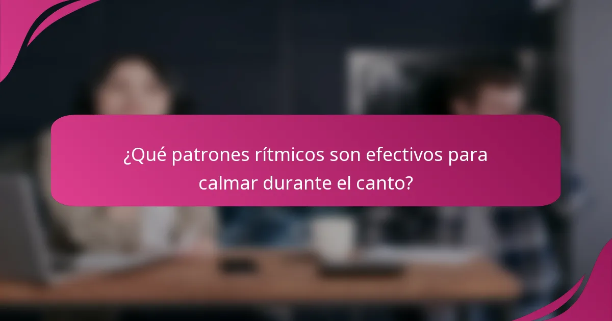 ¿Qué patrones rítmicos son efectivos para calmar durante el canto?