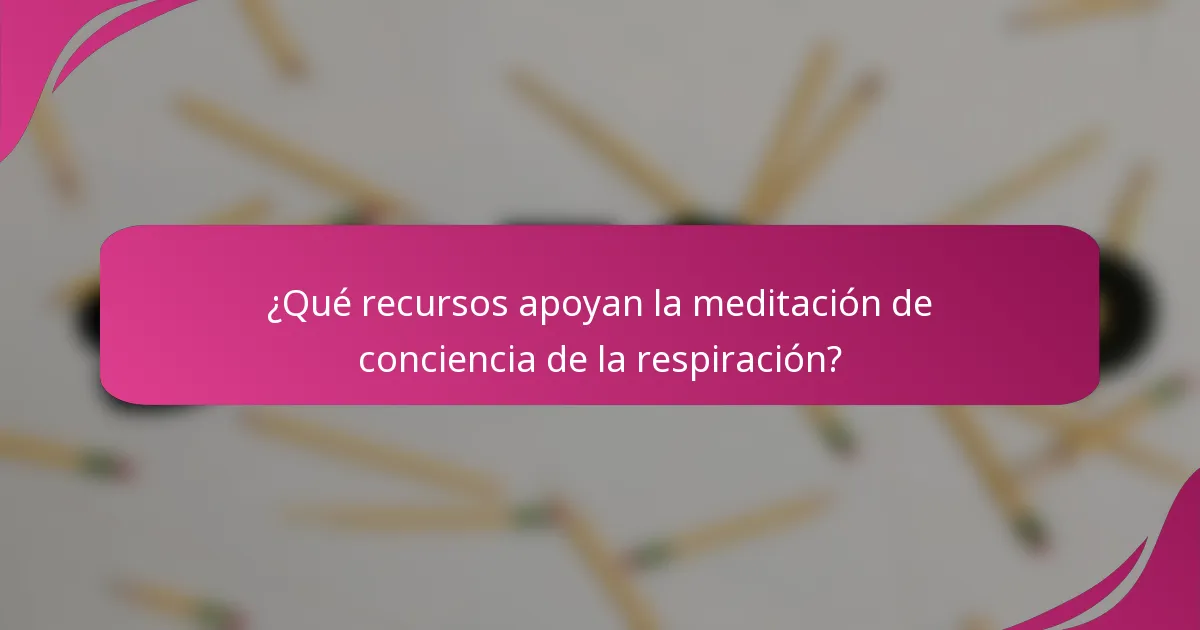 ¿Qué recursos apoyan la meditación de conciencia de la respiración?