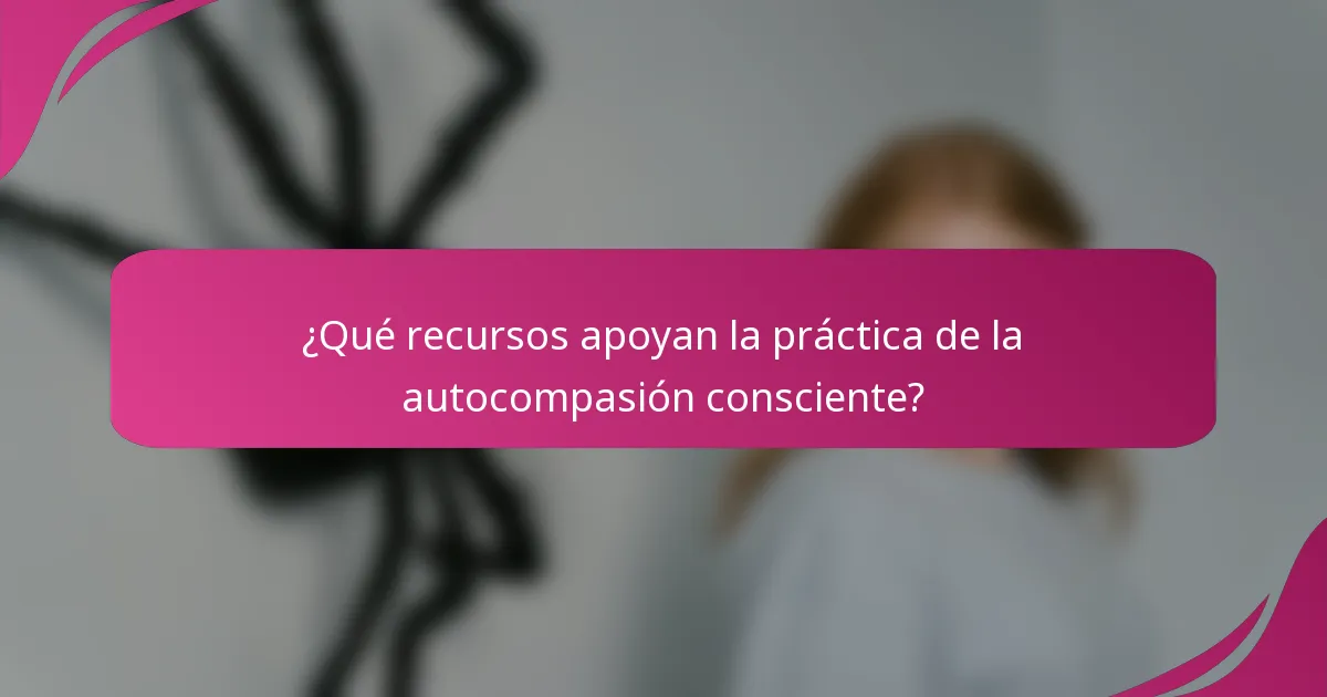 ¿Qué recursos apoyan la práctica de la autocompasión consciente?