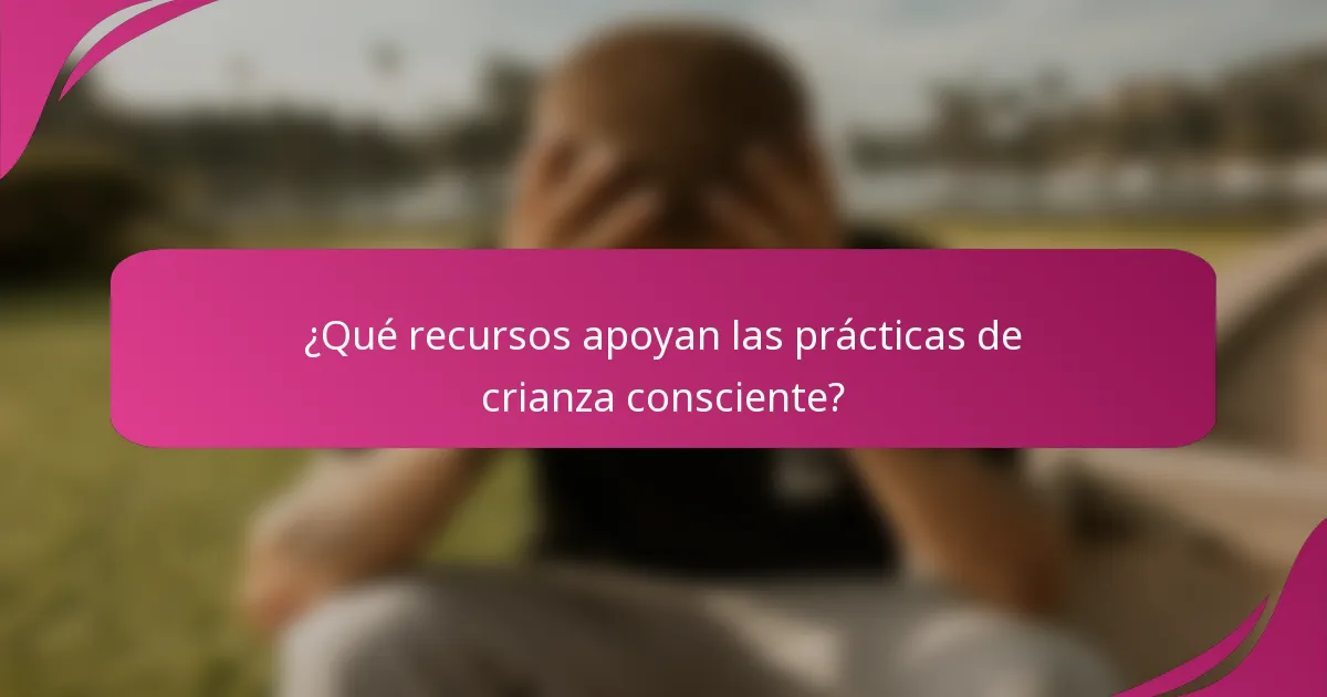 ¿Qué recursos apoyan las prácticas de crianza consciente?