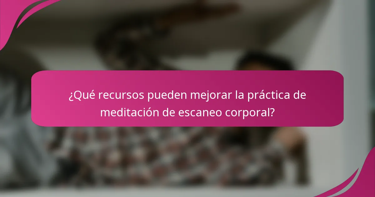 ¿Qué recursos pueden mejorar la práctica de meditación de escaneo corporal?