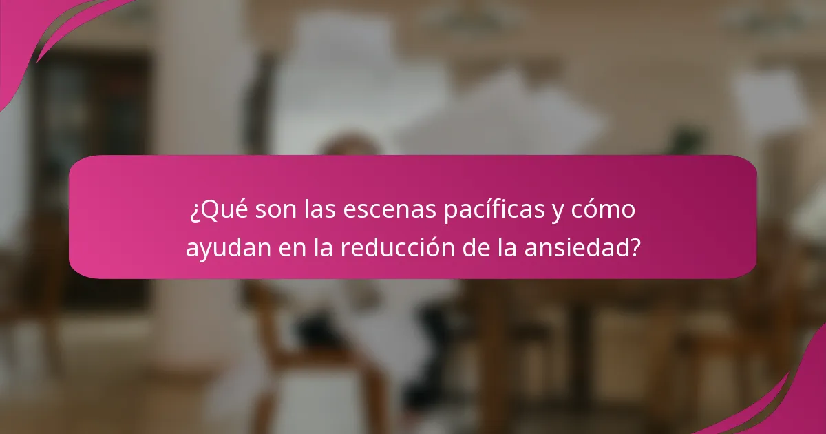 ¿Qué son las escenas pacíficas y cómo ayudan en la reducción de la ansiedad?